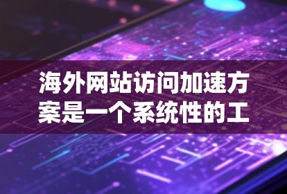 海外网站访问加速方案是一个系统性的工程，旨在通过多种方法提升网站在海外的访问速度和用户体验。以下是一个详细且结构化的解析
