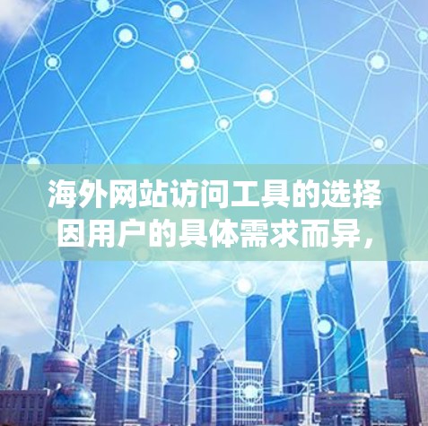 海外网站访问工具的选择因用户的具体需求而异，以下是一些 commonly used tools for accessing international websites: