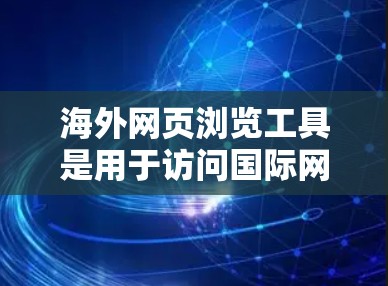 海外网页浏览工具是用于访问国际网站的专用软件或工具，帮助用户高效访问全球范围内的网站。以下是几种常用的工具及其特点