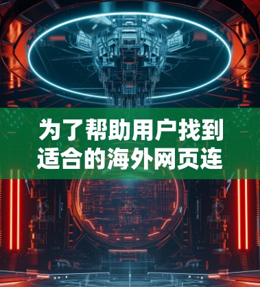 为了帮助用户找到适合的海外网页连接工具，以下是一些推荐的工具及其使用指南