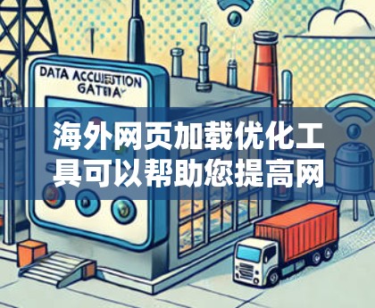 海外网页加载优化工具可以帮助您提高网页的加载速度，减少延迟，确保网页在海外服务器上显示良好。以下是一些常用的工具和方法，您可以根据具体需求选择合适的工具