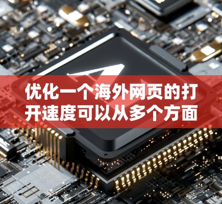 优化一个海外网页的打开速度可以从多个方面入手，包括设计、内容优化、加载速度提升和用户体验。以下是一个分步优化方案