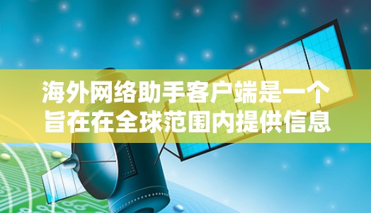 海外网络助手客户端是一个旨在在全球范围内提供信息核实、服务咨询、对话交流等功能的网络应用。以下是一些关键点和功能，帮助你更好地理解和使用海外网络助手客户端