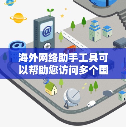 海外网络助手工具可以帮助您访问多个国际网站，以下是一些推荐的工具，供您参考