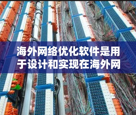 海外网络优化软件是用于设计和实现在海外网络环境下的高效、安全、可靠的数据传输和网络构建。以下是对这类软件的详细分析和建议