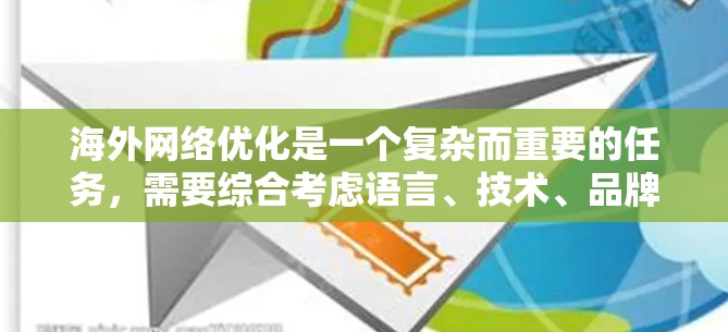 海外网络优化是一个复杂而重要的任务，需要综合考虑语言、技术、品牌、运营等多个方面。以下是一些建议性的方案，供你参考