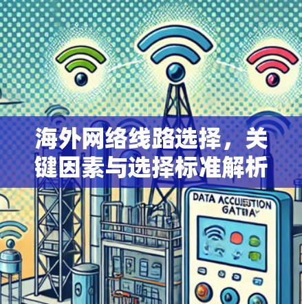 海外网络线路选择，关键因素与选择标准解析