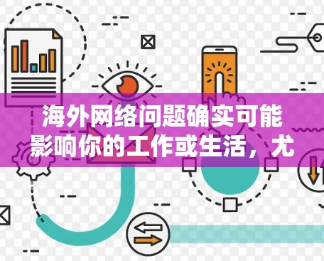 海外网络问题确实可能影响你的工作或生活，尤其是如果涉及重要数据传输、会议连接或远程协作等场景。以下是一些常见海外网络问题及其解决方案