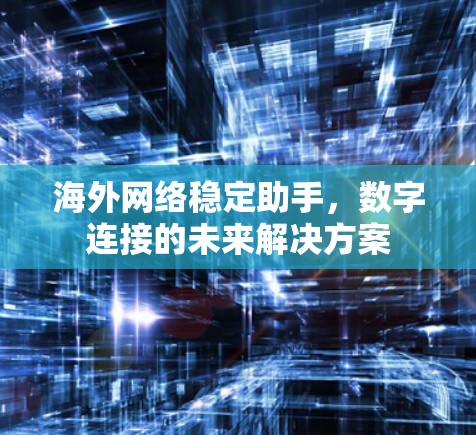 海外网络稳定助手，数字连接的未来解决方案