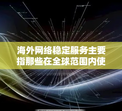 海外网络稳定服务主要指那些在全球范围内使用的网络服务，确保用户和设备能够可靠地连接和传输数据。以下是涉及海外网络稳定服务的详细信息