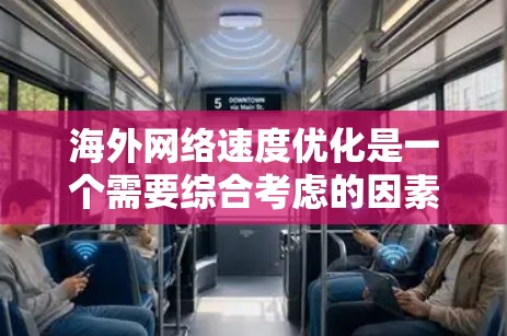 海外网络速度优化是一个需要综合考虑的因素，以下是一些可以考虑的步骤和技巧