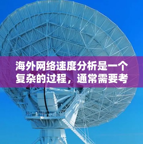 海外网络速度分析是一个复杂的过程，通常需要考虑多个因素，包括信号覆盖、网络连接稳定性、设备配置、browser和应用的兼容性等。以下是一些常见的网络问题及其解决方案
