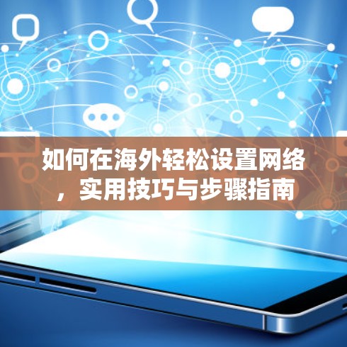 如何在海外轻松设置网络，实用技巧与步骤指南