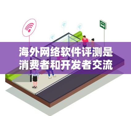 海外网络软件评测是消费者和开发者交流软件评价的一种方式，通常通过评测网站、视频和实验等方式进行分析和推荐。以下是一些常见的海外网络软件评测