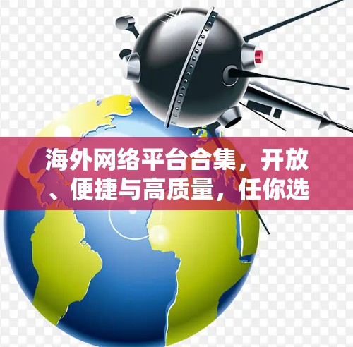 海外网络平台合集，开放、便捷与高质量，任你选择！