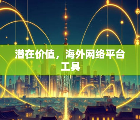 潜在价值，海外网络平台工具