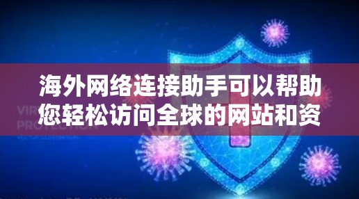 海外网络连接助手可以帮助您轻松访问全球的网站和资源，无需手动打开URL。以下是一些推荐的工具和方法