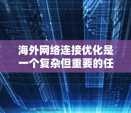 海外网络连接优化是一个复杂但重要的任务，旨在为用户提供一个稳定、可靠和高效的网络环境。以下是一个结构化的解决方案，涵盖各个关键方面