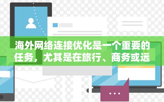 海外网络连接优化是一个重要的任务，尤其是在旅行、商务或远程办公时，确保网络连接的稳定性和速度非常重要。以下是一些常见的优化方法和步骤，帮助您提高网络连接的流畅性和效率