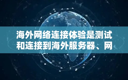 海外网络连接体验是测试和连接到海外服务器、网站或设备时需要考虑的几个关键点。以下是一些常见的问题和注意事项，帮助你更好地理解和测试海外网络连接