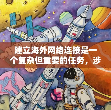 建立海外网络连接是一个复杂但重要的任务，涉及多个层面的考虑。以下是一个有条理的总结，帮助您更好地规划这一过程