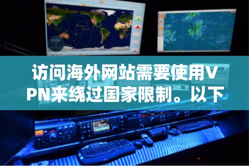 访问海外网站需要使用VPN来绕过国家限制。以下是一个清晰的步骤指南