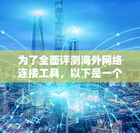 为了全面评测海外网络连接工具，以下是一个分步骤的指南