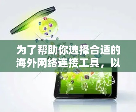 为了帮助你选择合适的海外网络连接工具，以下是一个结构化的总结，涵盖主要方面，帮助你做出明智的选择