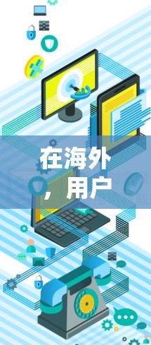 在海外，用户可能需要访问远程会议、视频会议、视频通话、邮件、即时通讯工具等。以下是一些实用的工具推荐，帮助用户在海外更好地与家人、朋友和同事保持联系