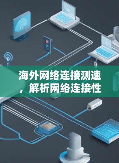 海外网络连接测速，解析网络连接性能，助您优化国际通信