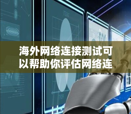 海外网络连接测试可以帮助你评估网络连接的稳定性和可靠性，特别是在访问海外网站时需要确保网络连接不会中断。以下是一些常见的测试需求和考虑因素