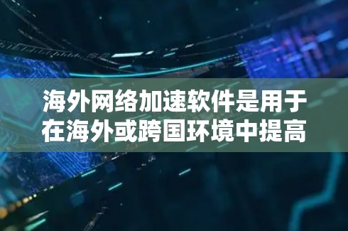海外网络加速软件是用于在海外或跨国环境中提高网络速度的工具。以下是一些最常用的海外网络加速软件及其特点