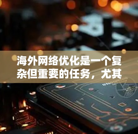 海外网络优化是一个复杂但重要的任务，尤其是在需要快速响应或访问大量网站的情况下。以下是一些优化海外网络加速线路的方法和步骤