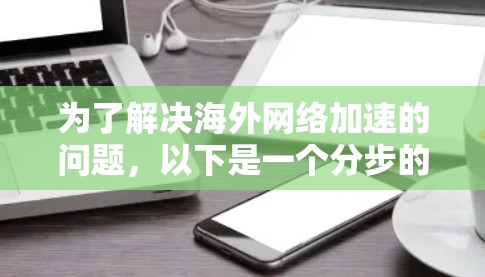 为了解决海外网络加速的问题，以下是一个分步的解决方案