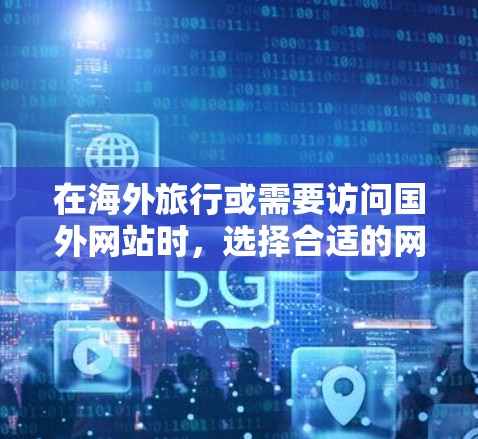 在海外旅行或需要访问国外网站时，选择合适的网络加速软件至关重要。以下是一些推荐的海外网络加速软件，涵盖了免费和付费选项，并提到了一些高级功能