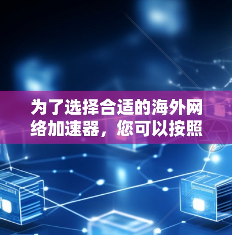为了选择合适的海外网络加速器，您可以按照以下步骤进行