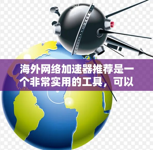海外网络加速器推荐是一个非常实用的工具，可以帮助用户更快地访问互联网。以下是一些常用的海外网络加速器推荐，分为免费和付费两类，供您参考