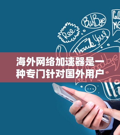 海外网络加速器是一种专门针对国外用户设计的软件工具，用于访问互联网。以下是使用海外网络加速器的详细步骤和总结
