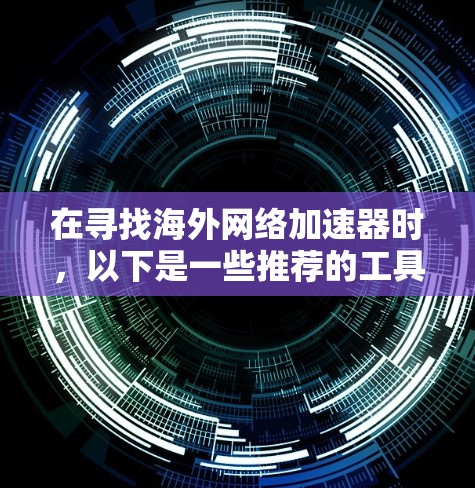 在寻找海外网络加速器时，以下是一些推荐的工具和平台。这些工具通常在全球范围内提供稳定、可靠的网络加速服务