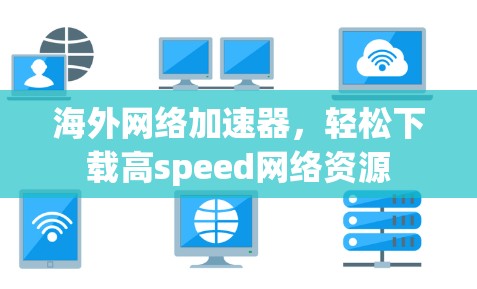 海外网络加速器，轻松下载高speed网络资源