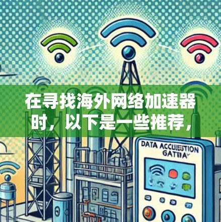 在寻找海外网络加速器时，以下是一些推荐，基于可靠、功能全面和安全性的考虑