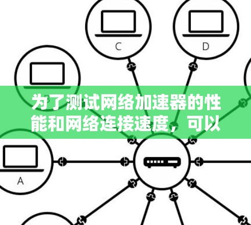 为了测试网络加速器的性能和网络连接速度，可以按照以下步骤操作