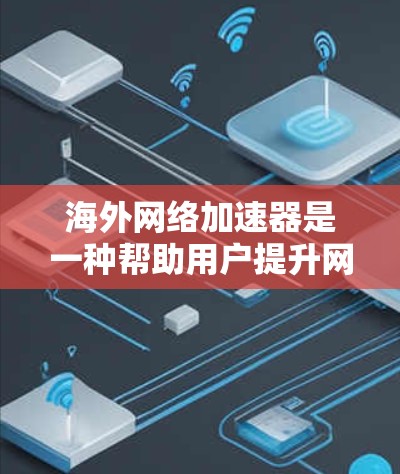 海外网络加速器是一种帮助用户提升网络带宽的工具，这些网站通常位于国外，提供国际网络连接功能。以下是关于如何在海外找到和使用网络加速器的建议
