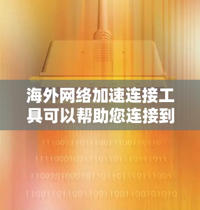 海外网络加速连接工具可以帮助您连接到国外的互联网，特别是在需要快速访问国际网络的情况下。以下是一些常用的海外网络加速连接工具，这些工具通常基于国内的服务器，并且提供安全和稳定的连接体验