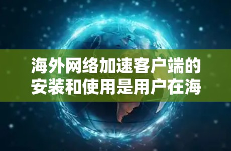 海外网络加速客户端的安装和使用是用户在海外访问网络加速功能时需要考虑的重要问题。以下是一些可能帮助你的步骤和信息