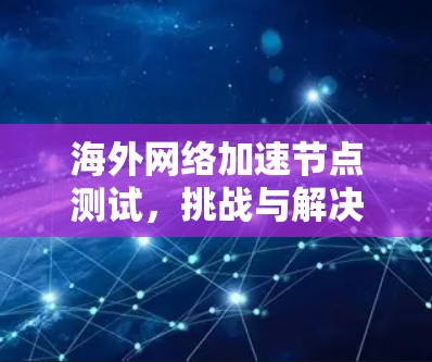 海外网络加速节点测试，挑战与解决方案
