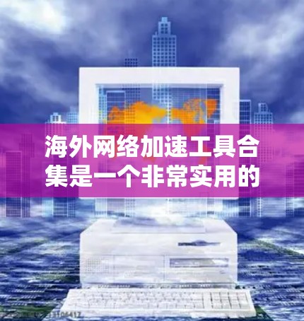 海外网络加速工具合集是一个非常实用的资源，可以帮助用户在国际互联网上优化网络性能。以下是一些推荐的海外网络加速工具