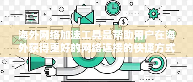 海外网络加速工具是帮助用户在海外获得更好的网络连接的快捷方式。以下是对这些工具的详细分析和推荐