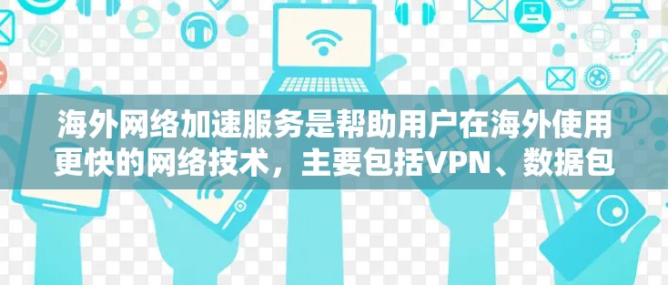 海外网络加速服务是帮助用户在海外使用更快的网络技术，主要包括VPN、数据包压缩和解密等。以下是详细介绍