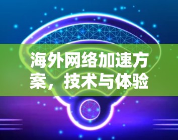 海外网络加速方案，技术与体验的平衡